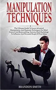 Manipulation Techniques: The Ultimate Guide to Learn Advanced Manipulation and Hypnosis Techniques for Mind Control