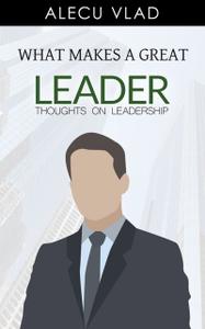 «What Makes a Great Leader» by Alecu Vlad, Grant Cardone