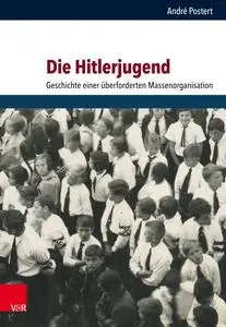 Andre Postert - Die Hitlerjugend: Geschichte einer überforderten Massenorganisation