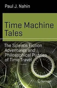 Time Machine Tales: The Science Fiction Adventures and Philosophical Puzzles of Time Travel (Science and Fiction) [Repost]
