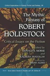 The Mythic Fantasy of Robert Holdstock: Critical Essays on the Fiction