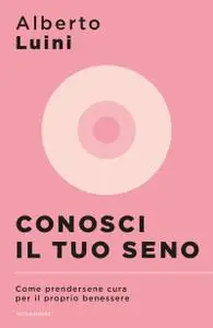 Alberto Luini - Conosci il tuo seno. Come prendersene cura per il proprio benessere