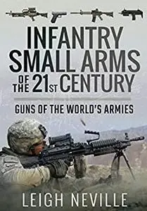 Infantry Small Arms of the 21st Century: Guns of the World's Armies
