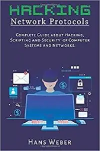 Hacking Network Protocols: Complete Guide about Hacking, Scripting and Security of Computer Systems and Networks.