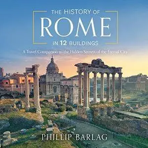 The History of Rome in 12 Buildings: A Travel Companion to the Hidden Secrets of the Eternal City [Audiobook]