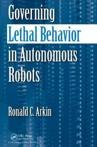 Governing Lethal Behavior in Autonomous Robots by Ronald Arkin [Repost]