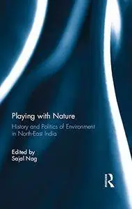 Playing with Nature: History and Politics of Environment in North-East India