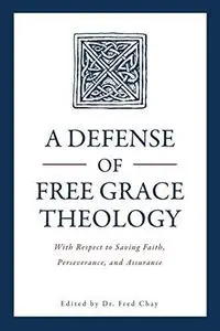 A Defense of Free Grace Theology: With Respect to Saving Faith, Perseverance, and Assurance