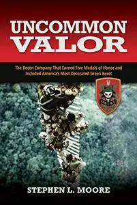 Uncommon Valor: The Recon Company that Earned Five Medals of Honor and Included America's Most Decorated Green Beret