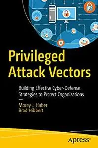 Privileged Attack Vectors: Building Effective Cyber-Defense Strategies to Protect Organizations