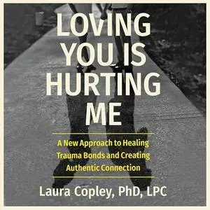 Loving You Is Hurting Me: A New Approach to Healing Trauma Bonds and Creating Authentic Connection [Audiobook]