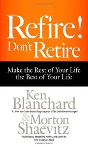 Refire! Don't Retire: Make the Rest of Your Life the Best of Your Life