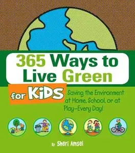 «365 Ways to Live Green for Kids: Saving the Environment at Home, School, or at Play – Every Day!» by Sheri Amsel