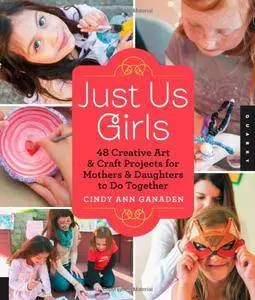 Just Us Girls: 48 Creative Art Projects for Mothers and Daughters to Do Together