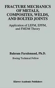 Fracture Mechanics of Metals, Composites, Welds, and Bolted Joints - Application of LEFM, EPFM, and FMDM Theory