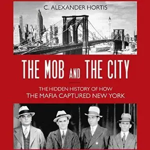 The Mob and the City: The Hidden History of How the Mafia Captured New York (Audiobook)