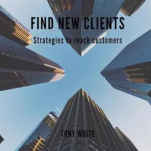 «FIND NEW CLIENTS Strategies to reach customers» by TONY WHITE