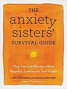 The Anxiety Sisters' Survival Guide: How You Can Become More Hopeful, Connected, and Happy
