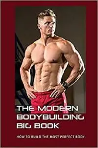 The Modern Bodybuilding Big Book: How To Build The Most Perfect Body: Fitness Books 2020