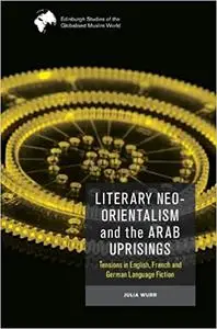 Literary Neo-Orientalism and the Arab Uprisings: Tensions in English, French and German Language Fiction