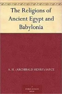 «The Religions of Ancient Egypt and Babylonia» by Archibald Henry Sayce