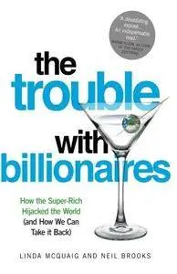 The Trouble with Billionaires: How The Super-Rich Hijacked The World (And How We Can Take It Back) (Repost)