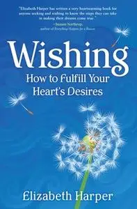 «Wishing: How to Fulfill Your Heart's Desires» by Elizabeth Harper