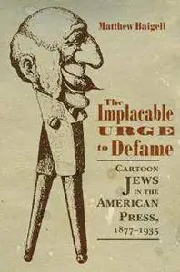 The Implacable Urge to Defame : Cartoon Jews in the American Press, 1877-1935