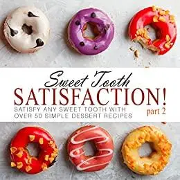Sweet Tooth Satisfaction: Satisfy Any Sweet Tooth With Simple Dessert Recipes (2nd Edition)