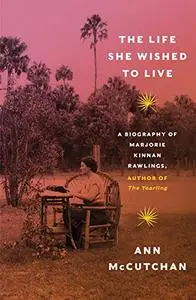 The Life She Wished to Live: A Biography of Marjorie Kinnan Rawlings, author of The Yearling