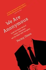 We are Anonymous: inside the hacker world of LulzSec, Anonymous, and the global cyber insurgency