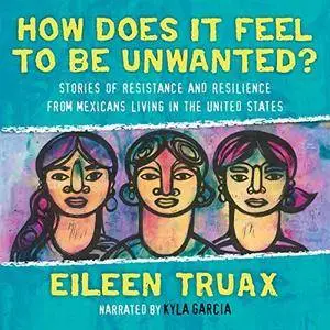 How Does It Feel to Be Unwanted?: True Stories of Mexicans Living in the United States [Audiobook]