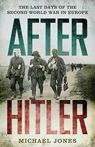 After Hitler: The Last Days of the Second World War in Europe