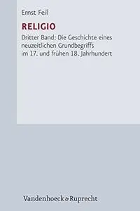 Religio, Band 3. Die Geschichte eines neuzeitlichen Grundbegriffs im 17. und frühen 18. Jahrhundert