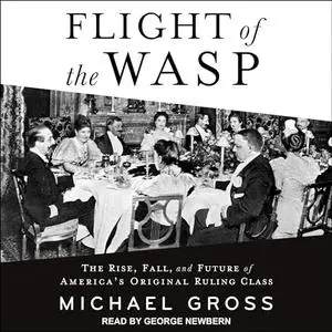Flight of the WASP: The Rise, Fall, and Future of America's Original Ruling Class [Audiobook]