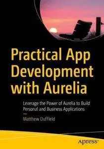 Practical App Development with Aurelia: Leverage the Power of Aurelia to Build Personal and Business Applications (repost)