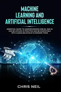 Machine Learning And Artificial Intelligence: Essential Guide To Understanding How ML And AI Can Be Applied