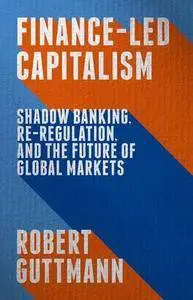 Finance-Led Capitalism: Shadow Banking, Re-Regulation, and the Future of Global Markets