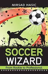 Soccer Wizard - 30 Proven Tips to Skyrocket Your Soccer Performance from Average to Superior