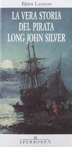 Björn Larsson - La vera storia del pirata Long John Silver