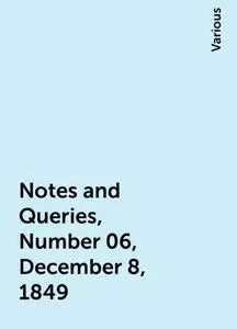 «Notes and Queries, Number 06, December 8, 1849» by Various