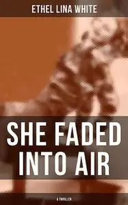 «SHE FADED INTO AIR (A Thriller)» by Ethel Lina White
