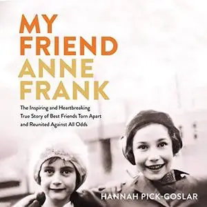 My Friend Anne Frank: The Inspiring and Heartbreaking True Story of Best Friends Torn Apart and Reunited Against [Audiobook]