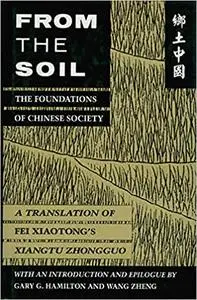 From the Soil: The Foundations of Chinese Society, A Translation of Fei Xiaotong's "Xiangtu Zhongguo"