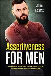 Assertiveness for Men: Stop Being a Pushover and Learn to Say No by Using These 4 Proven Techniques