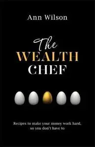 The Wealth Chef: Recipes to Make Your Money Work Hard, So You Don't Have To