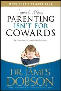 Parenting Isn't for Cowards: The "You Can Do It" Guide for Hassled Parents from America's Best-Loved Family Advocate