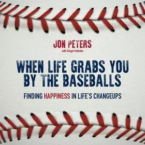 «When Life Grabs You by the Baseballs: Finding Happiness in Life's Changeups» by John Smoltz,Ginger Kolbaba,Jon Peters