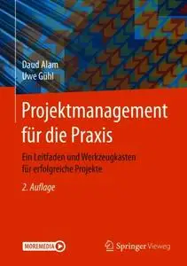 Projektmanagement für die Praxis: Ein Leitfaden und Werkzeugkasten für erfolgreiche Projekte