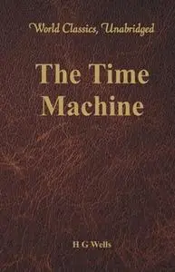 «The Time Machine (World Classics, Unabridged)» by H.G. Wells